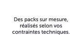 Packaging Des packs sur mesure, réalisés selon vos contraintes techniques.